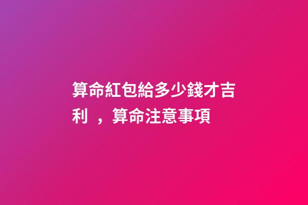 算命紅包給多少錢才吉利，算命注意事項